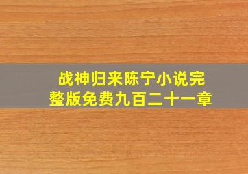 战神归来陈宁小说完整版免费九百二十一章