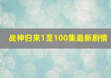 战神归来1至100集最新剧情