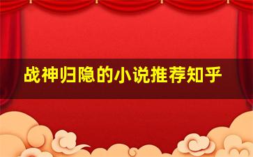 战神归隐的小说推荐知乎