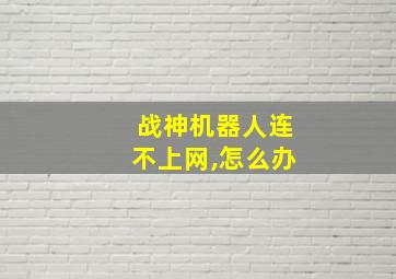 战神机器人连不上网,怎么办