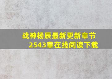 战神杨辰最新更新章节2543章在线阅读下载