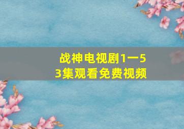 战神电视剧1一53集观看免费视频