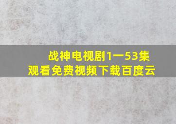 战神电视剧1一53集观看免费视频下载百度云