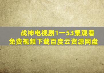 战神电视剧1一53集观看免费视频下载百度云资源网盘