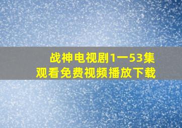 战神电视剧1一53集观看免费视频播放下载