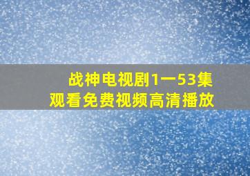 战神电视剧1一53集观看免费视频高清播放