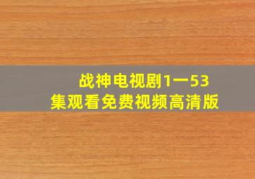 战神电视剧1一53集观看免费视频高清版