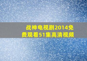 战神电视剧2014免费观看51集高清视频