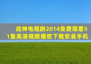 战神电视剧2014免费观看51集高清视频播放下载安装手机