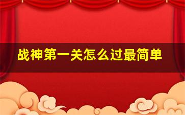 战神第一关怎么过最简单