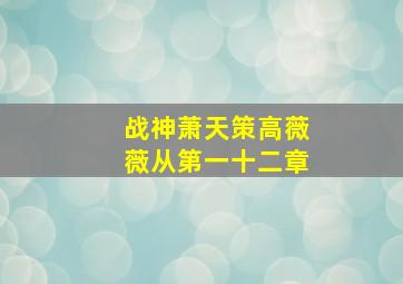 战神萧天策高薇薇从第一十二章