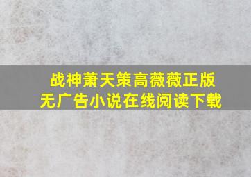 战神萧天策高薇薇正版无广告小说在线阅读下载