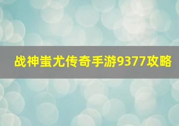 战神蚩尤传奇手游9377攻略