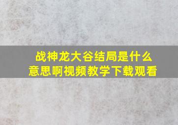 战神龙大谷结局是什么意思啊视频教学下载观看