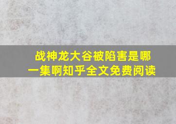 战神龙大谷被陷害是哪一集啊知乎全文免费阅读