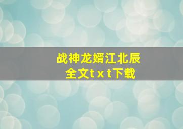 战神龙婿江北辰全文tⅹt下载