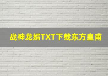 战神龙婿TXT下载东方皇甫