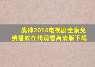 战神2014电视剧全集免费播放在线观看高清版下载