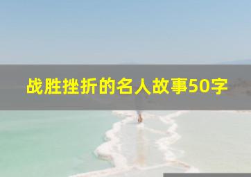 战胜挫折的名人故事50字