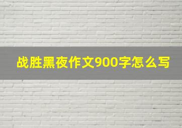 战胜黑夜作文900字怎么写