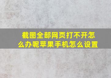 截图全部网页打不开怎么办呢苹果手机怎么设置