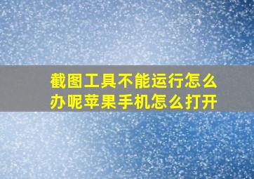 截图工具不能运行怎么办呢苹果手机怎么打开