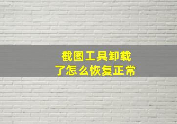 截图工具卸载了怎么恢复正常