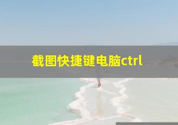 截图快捷键电脑ctrl+