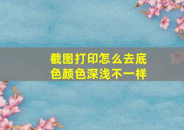 截图打印怎么去底色颜色深浅不一样