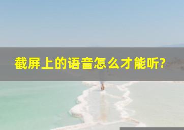 截屏上的语音怎么才能听?