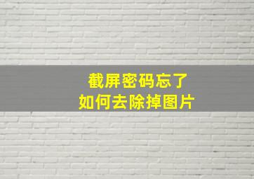 截屏密码忘了如何去除掉图片