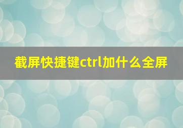 截屏快捷键ctrl加什么全屏