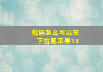 截屏怎么可以往下拉呢苹果13