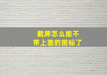 截屏怎么能不带上面的图标了