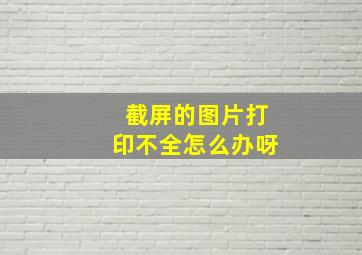 截屏的图片打印不全怎么办呀