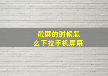 截屏的时候怎么下拉手机屏幕