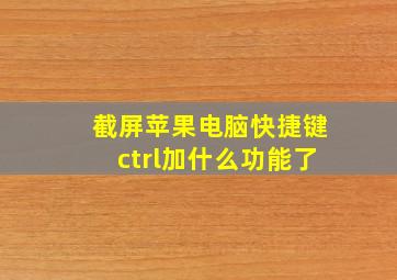 截屏苹果电脑快捷键ctrl加什么功能了