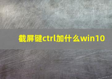 截屏键ctrl加什么win10