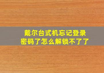 戴尔台式机忘记登录密码了怎么解锁不了了