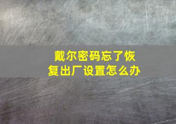 戴尔密码忘了恢复出厂设置怎么办