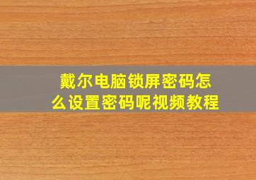 戴尔电脑锁屏密码怎么设置密码呢视频教程