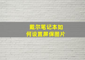 戴尔笔记本如何设置屏保图片