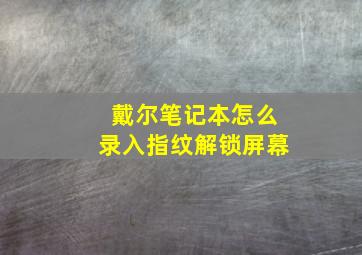 戴尔笔记本怎么录入指纹解锁屏幕