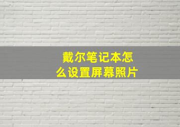 戴尔笔记本怎么设置屏幕照片