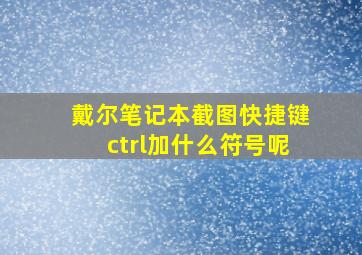 戴尔笔记本截图快捷键ctrl加什么符号呢