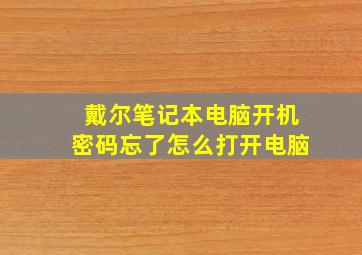 戴尔笔记本电脑开机密码忘了怎么打开电脑