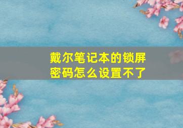 戴尔笔记本的锁屏密码怎么设置不了