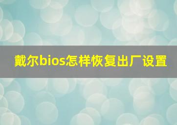 戴尔bios怎样恢复出厂设置