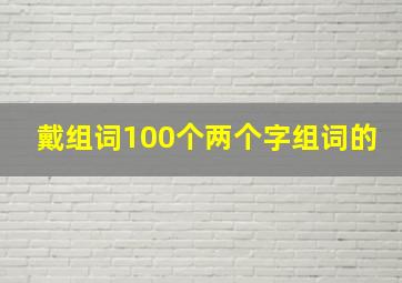 戴组词100个两个字组词的