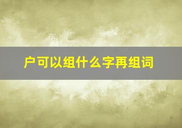 户可以组什么字再组词